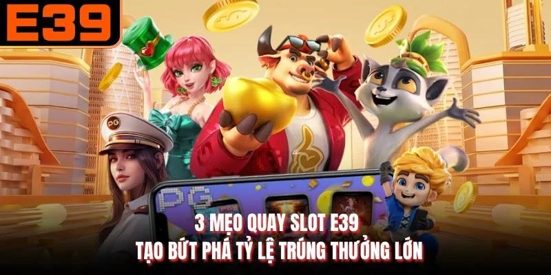 3 Mẹo Quay Slot E39 Tạo Bứt Phá Tỷ Lệ Trúng Thưởng Lớn