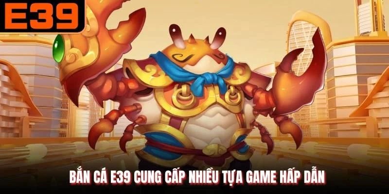 Bắn cá E39 cung cấp nhiều tựa game hấp dẫn