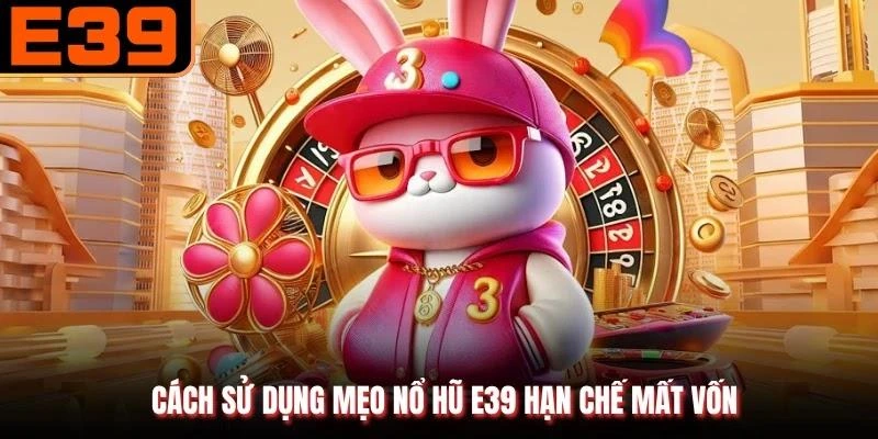 Cách sử dụng mẹo nổ hũ E39 hạn chế mất vốn