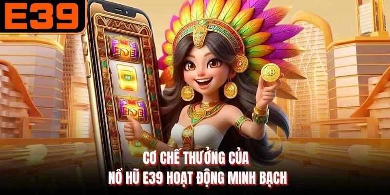 Cơ chế thưởng của Nổ hũ E39 hoạt động minh bạch