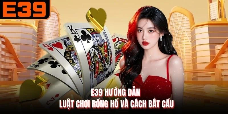 E39 hướng dẫn luật chơi Rồng Hổ và cách bắt cầu