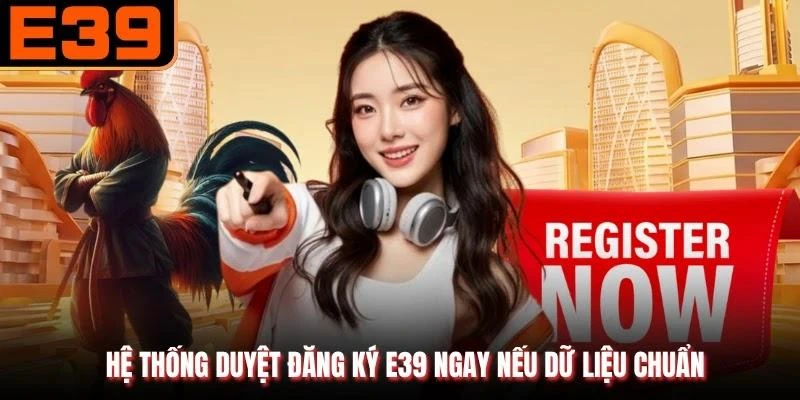 Hệ thống duyệt đăng ký E39 ngay nếu dữ liệu chuẩn