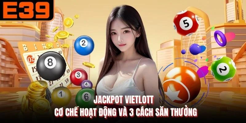 Jackpot Vietlott - Cơ Chế Hoạt Động Và 3 Cách Săn Thưởng