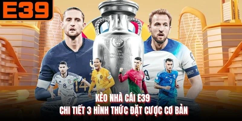 Kèo Nhà Cái E39 - Chi Tiết 3 Hình Thức Đặt Cược Cơ Bản