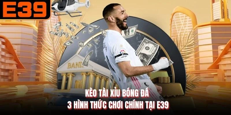 Kèo Tài Xỉu Bóng Đá - 3 Hình Thức Chơi Chính Tại E39