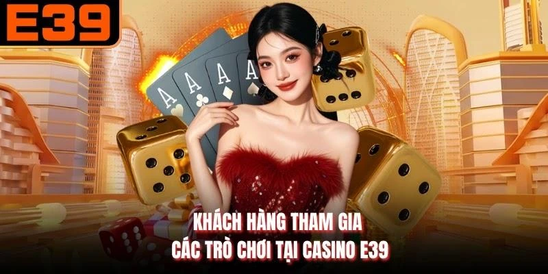 Khách hàng tham gia các trò chơi tại Casino E39