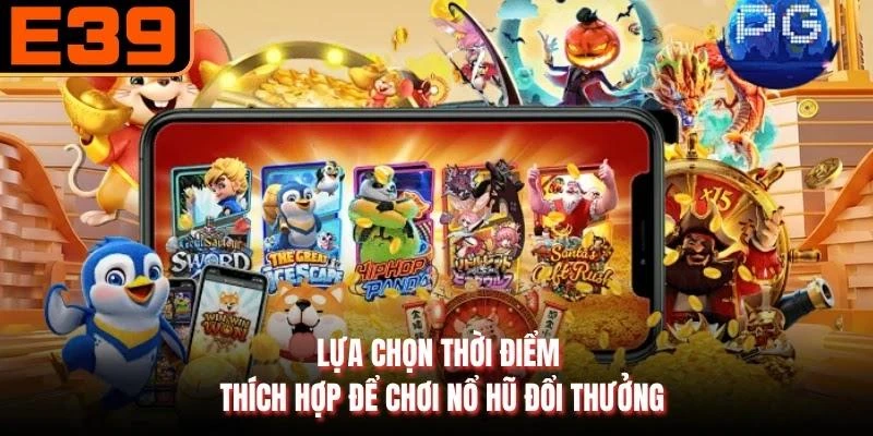 Lựa chọn thời điểm thích hợp để chơi nổ hũ đổi thưởng