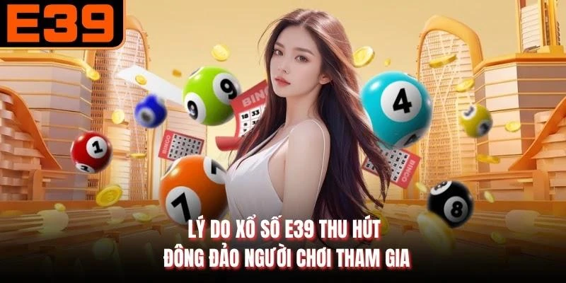 Lý do xổ số E39 thu hút đông đảo người chơi tham gia