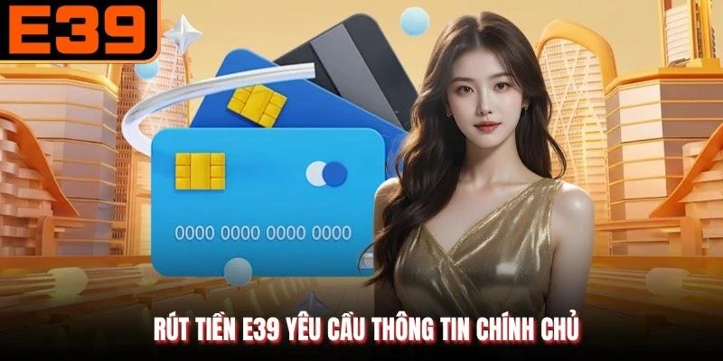 Rút tiền E39 yêu cầu thông tin chính chủ