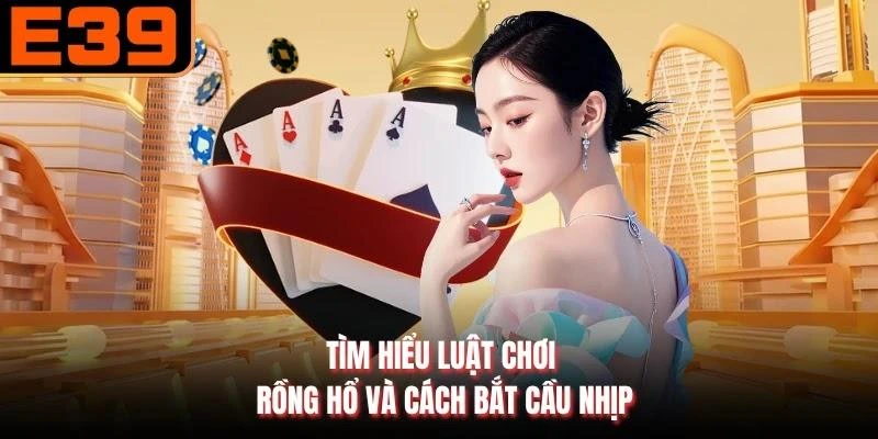 Tìm hiểu luật chơi Rồng Hổ và cách bắt cầu nhịp