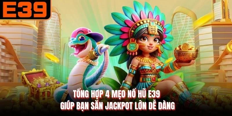 Tổng Hợp 4 Mẹo Nổ Hũ E39 Giúp Bạn Săn Jackpot Lớn Dễ Dàng