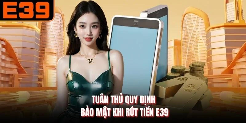 Tuân thủ quy định bảo mật khi rút tiền E39