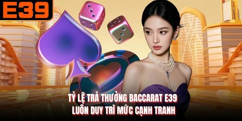 Tỷ lệ trả thưởng baccarat E39 luôn duy trì mức cạnh tranh