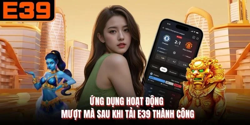 Ứng dụng hoạt động mượt mà sau khi tải E39 thành công