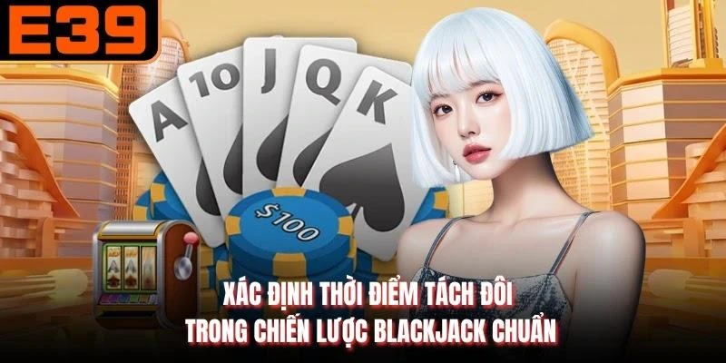 Xác định thời điểm tách đôi trong chiến lược blackjack chuẩn