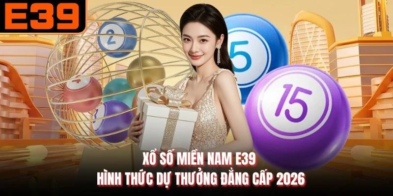 Xổ Số Miền Nam E39 - Hình Thức Dự Thưởng Đẳng Cấp 2026